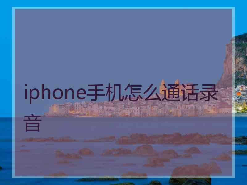 iphone手机怎么通话录音