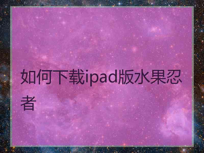 如何下载ipad版水果忍者