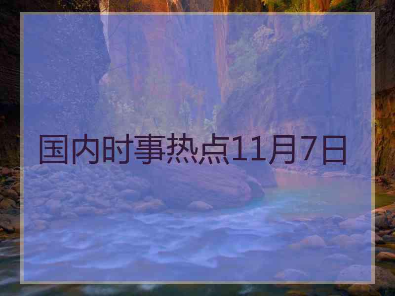 国内时事热点11月7日