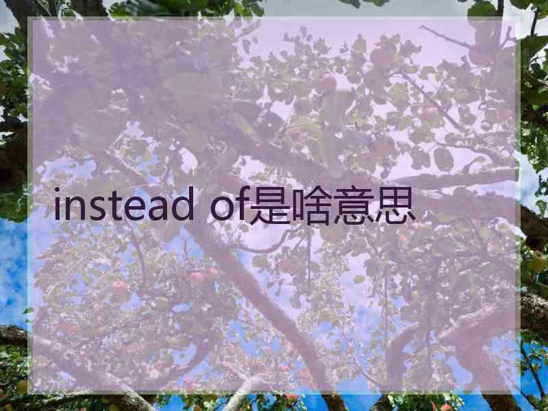 instead of是啥意思