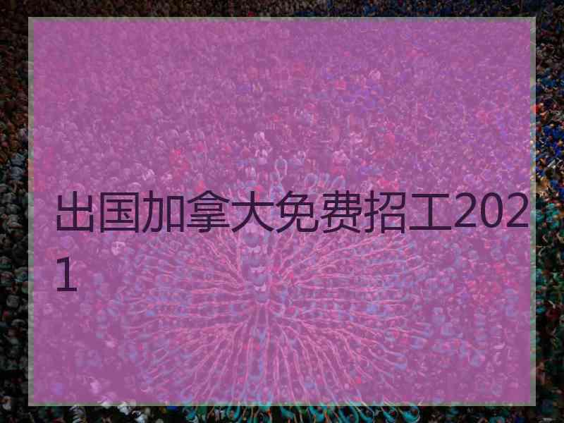 出国加拿大免费招工2021