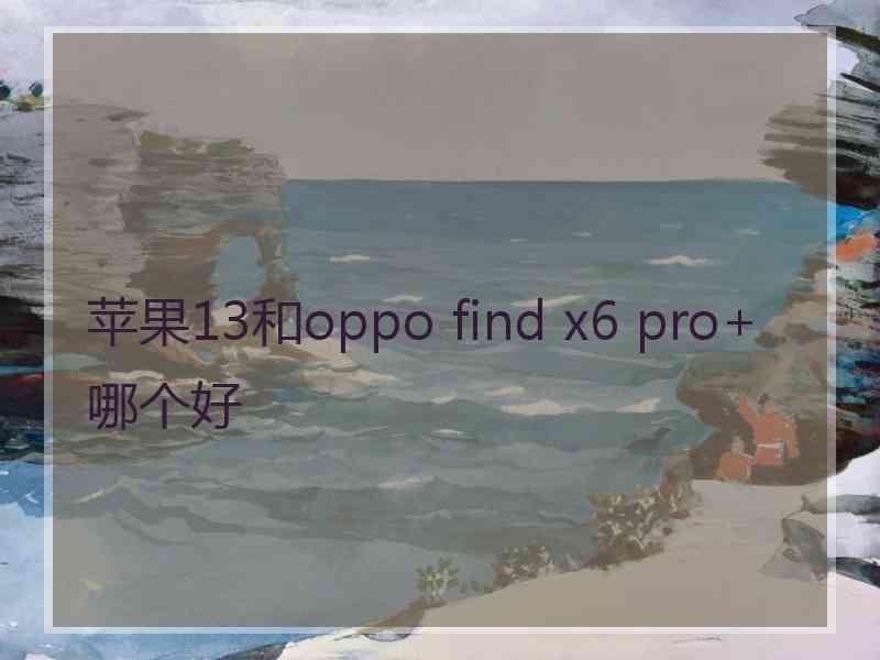 苹果13和oppo find x6 pro+哪个好