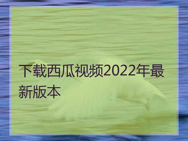 下载西瓜视频2022年最新版本