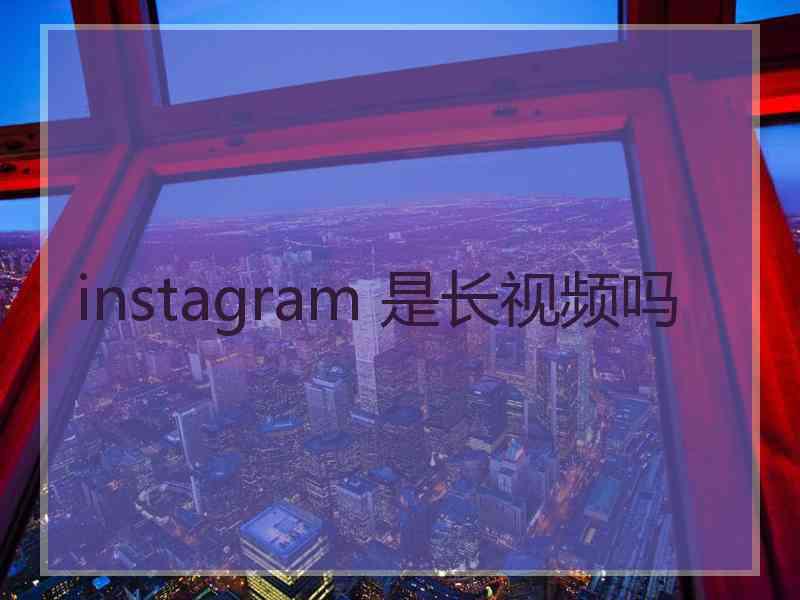 instagram 是长视频吗