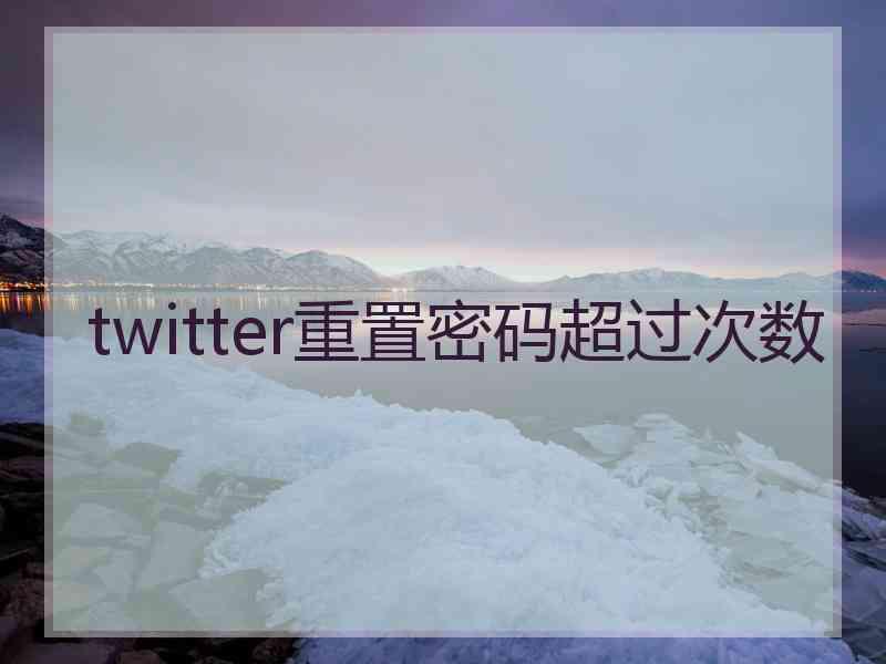 twitter重置密码超过次数