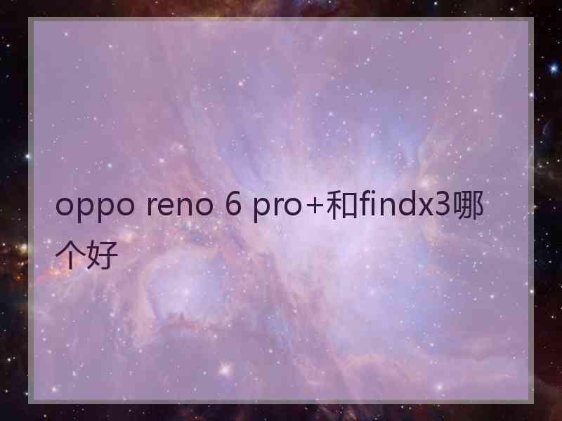 oppo reno 6 pro+和findx3哪个好