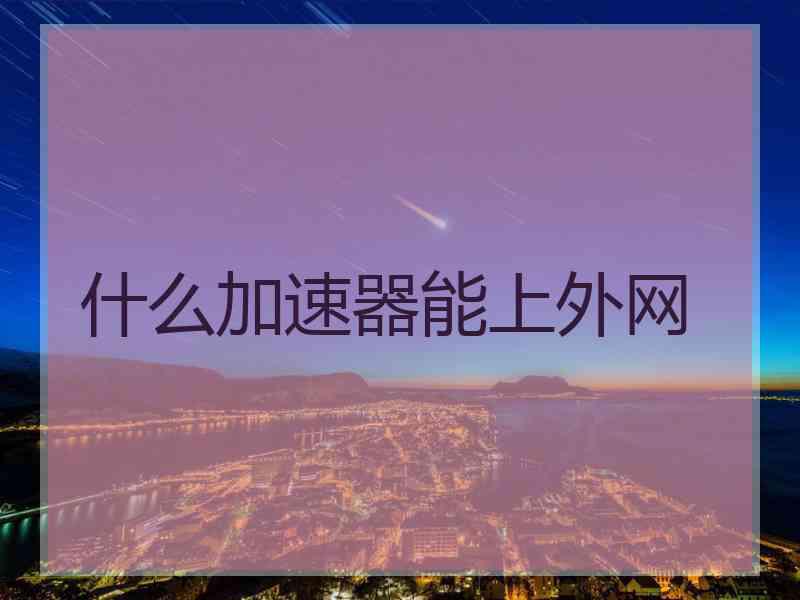 什么加速器能上外网