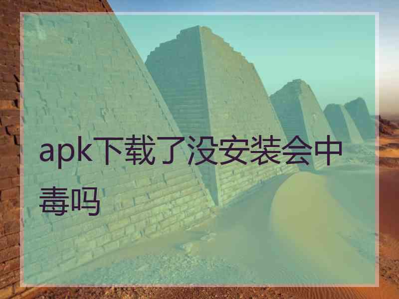 apk下载了没安装会中毒吗