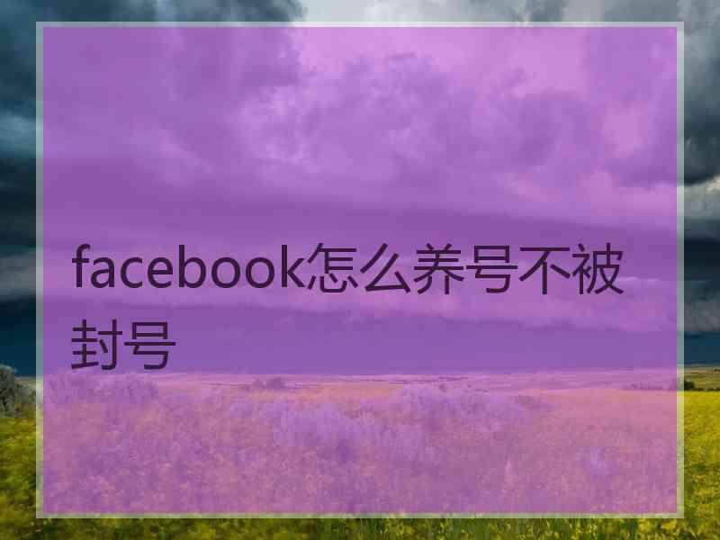 facebook怎么养号不被封号