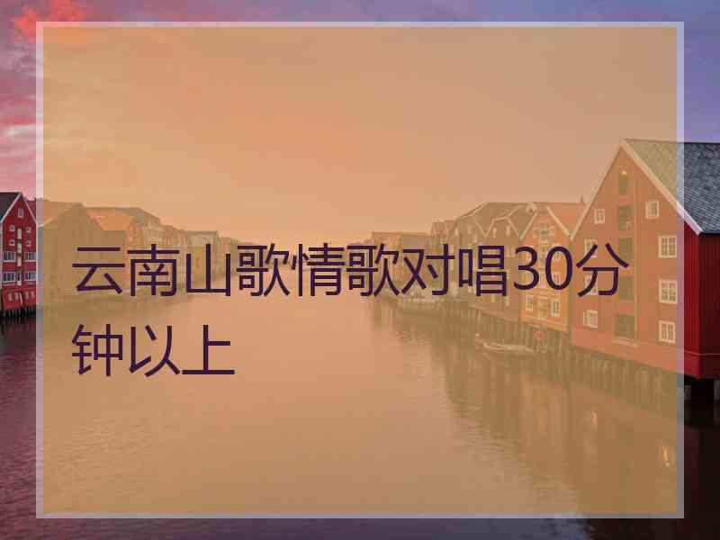 云南山歌情歌对唱30分钟以上