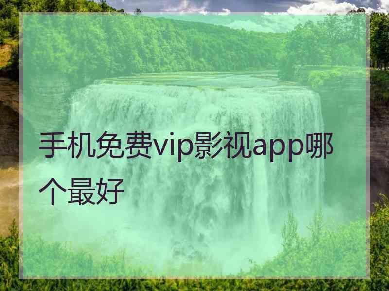 手机免费vip影视app哪个最好