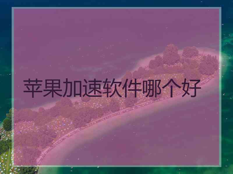 苹果加速软件哪个好