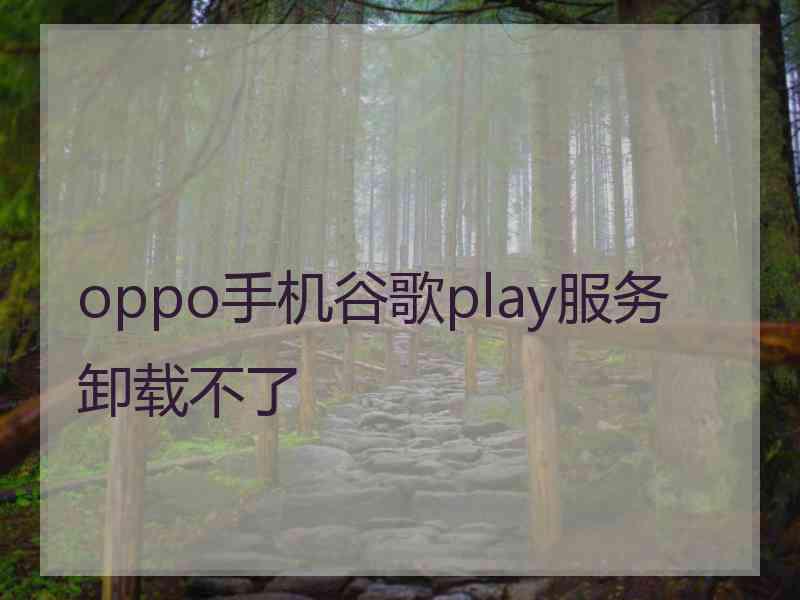 oppo手机谷歌play服务卸载不了