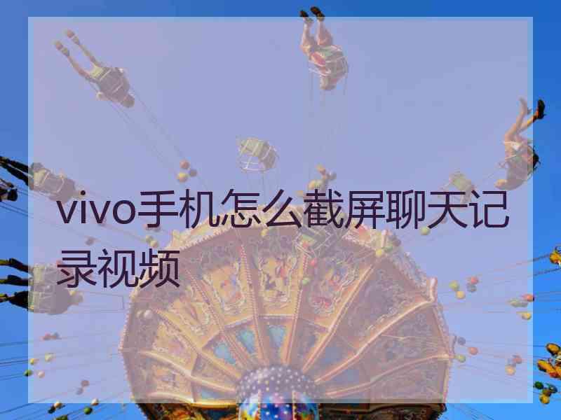 vivo手机怎么截屏聊天记录视频