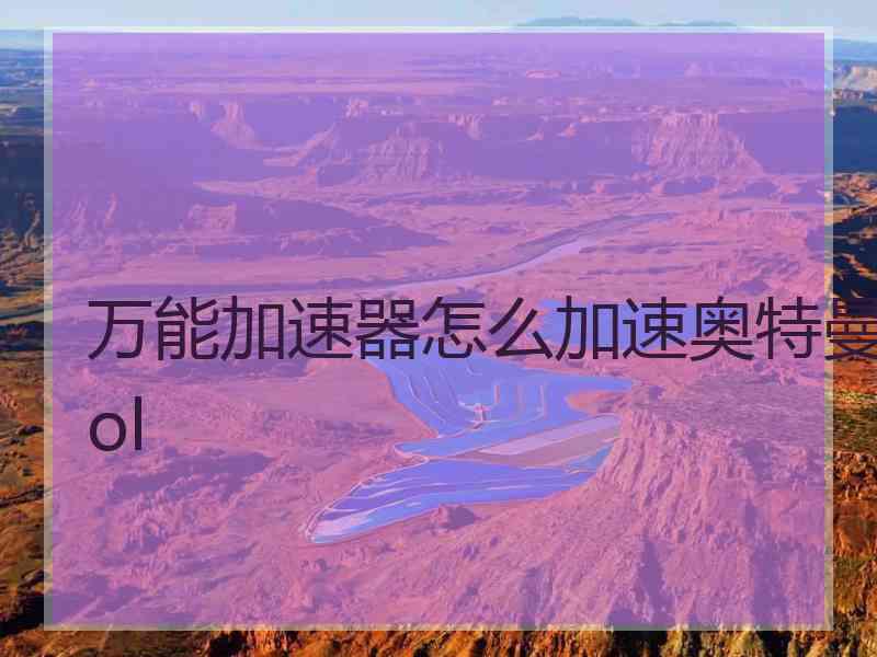 万能加速器怎么加速奥特曼ol