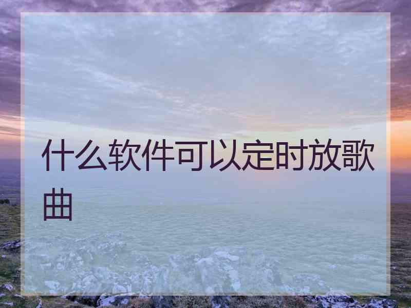 什么软件可以定时放歌曲