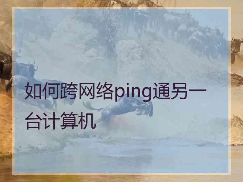 如何跨网络ping通另一台计算机