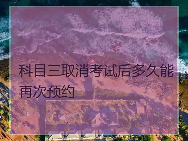 科目三取消考试后多久能再次预约