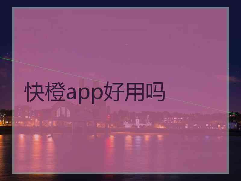 快橙app好用吗