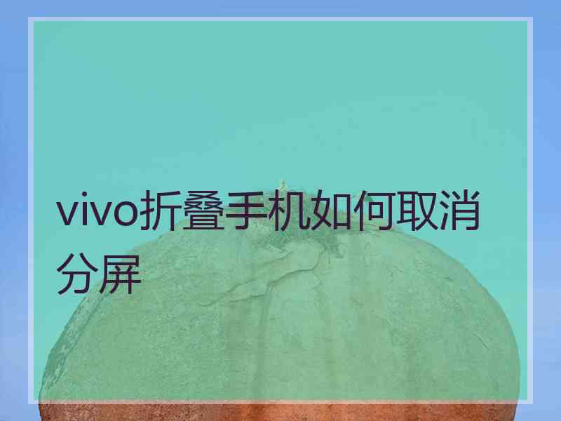 vivo折叠手机如何取消分屏