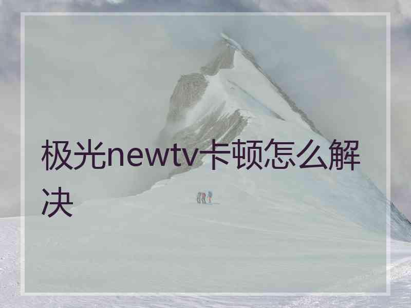 极光newtv卡顿怎么解决