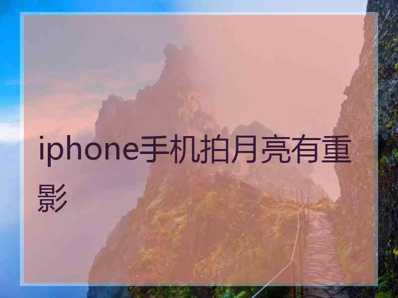 iphone手机拍月亮有重影