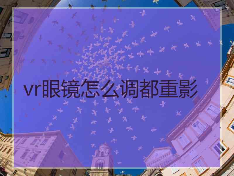 vr眼镜怎么调都重影