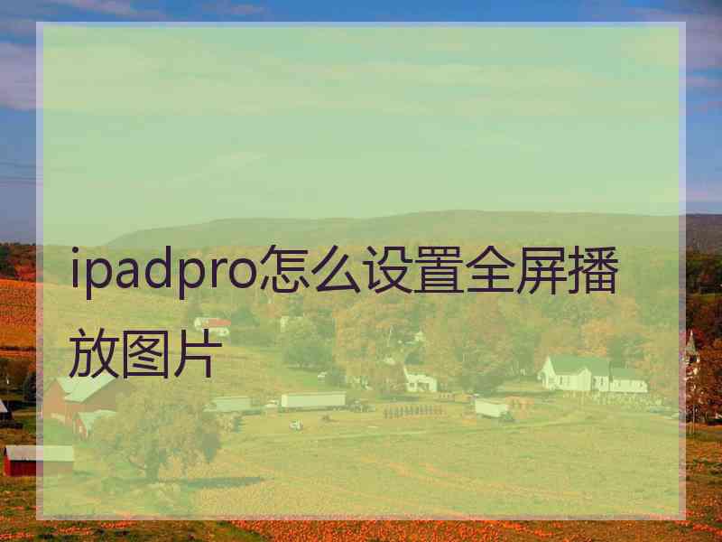 ipadpro怎么设置全屏播放图片