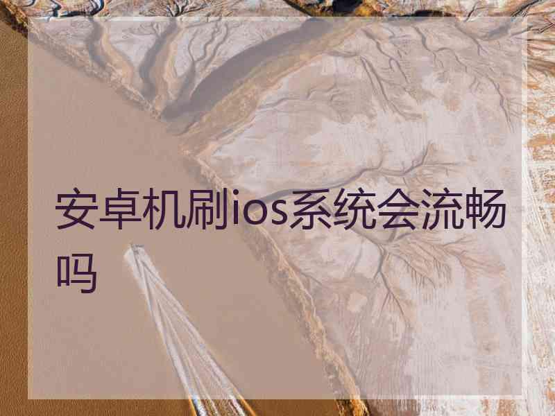 安卓机刷ios系统会流畅吗