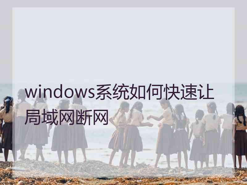 windows系统如何快速让局域网断网