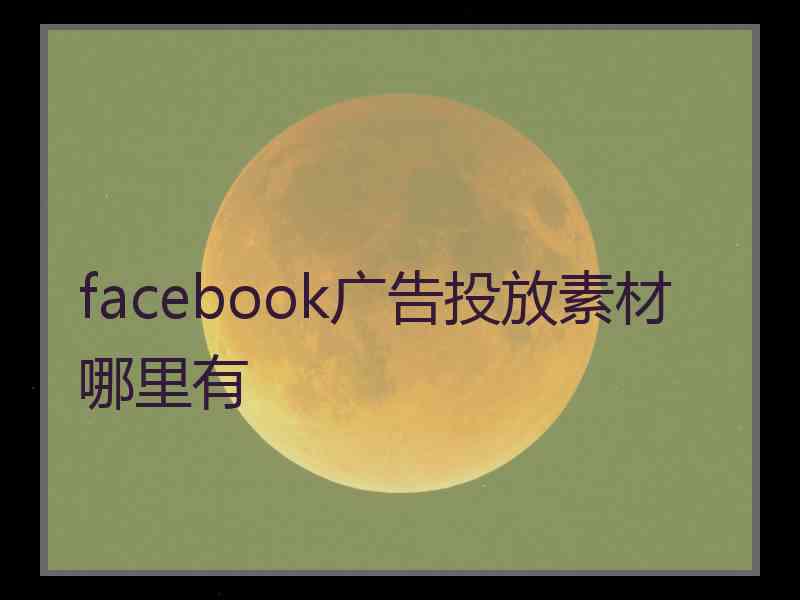 facebook广告投放素材哪里有