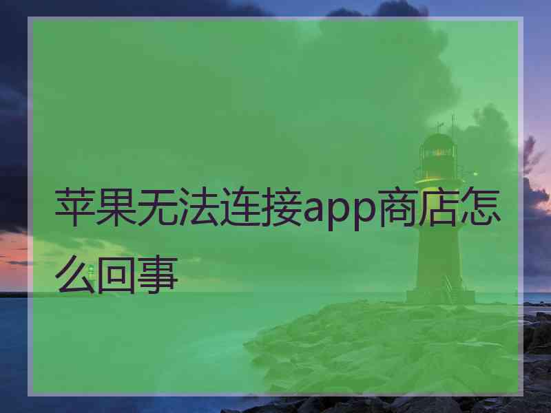 苹果无法连接app商店怎么回事