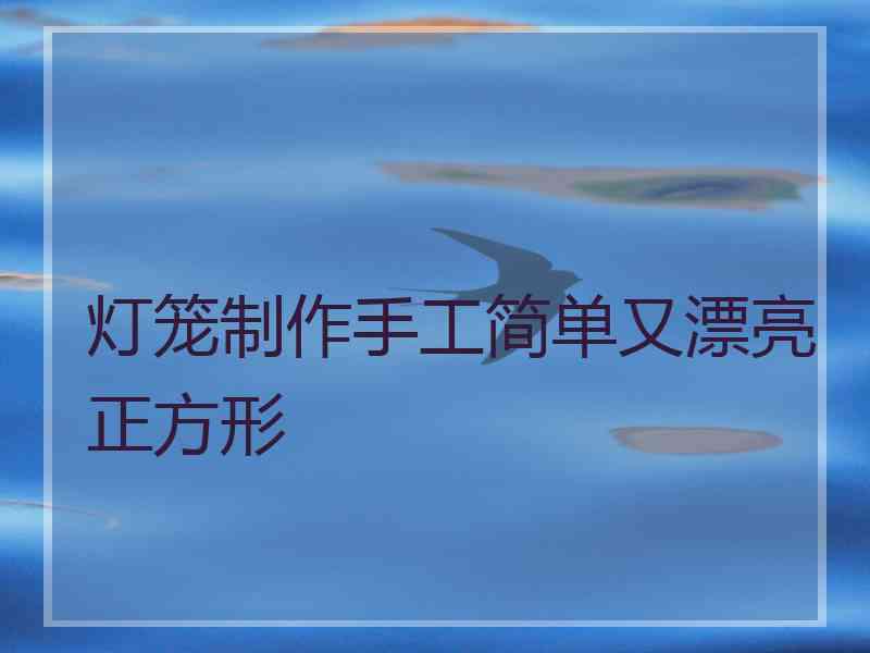 灯笼制作手工简单又漂亮正方形