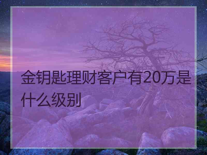 金钥匙理财客户有20万是什么级别