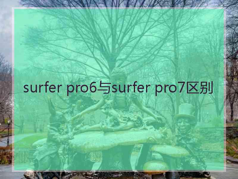 surfer pro6与surfer pro7区别