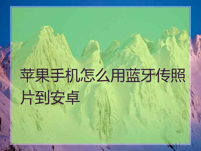 苹果手机怎么用蓝牙传照片到安卓