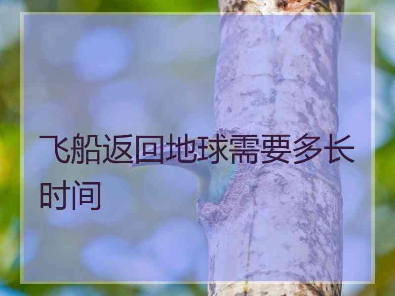 飞船返回地球需要多长时间