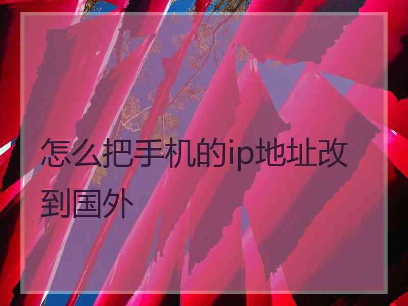 怎么把手机的ip地址改到国外