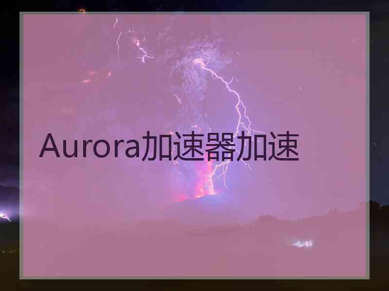 Aurora加速器加速