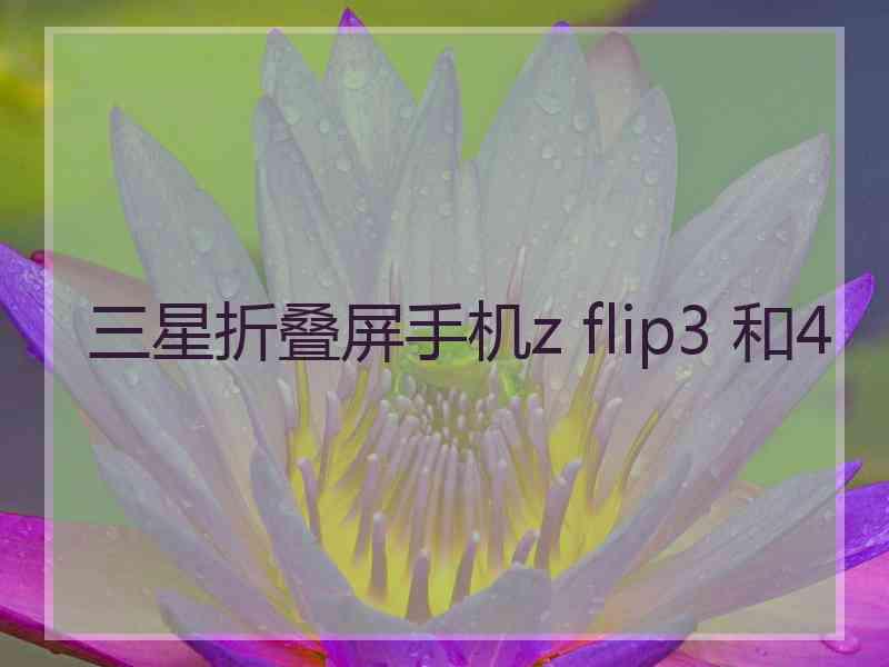 三星折叠屏手机z flip3 和4