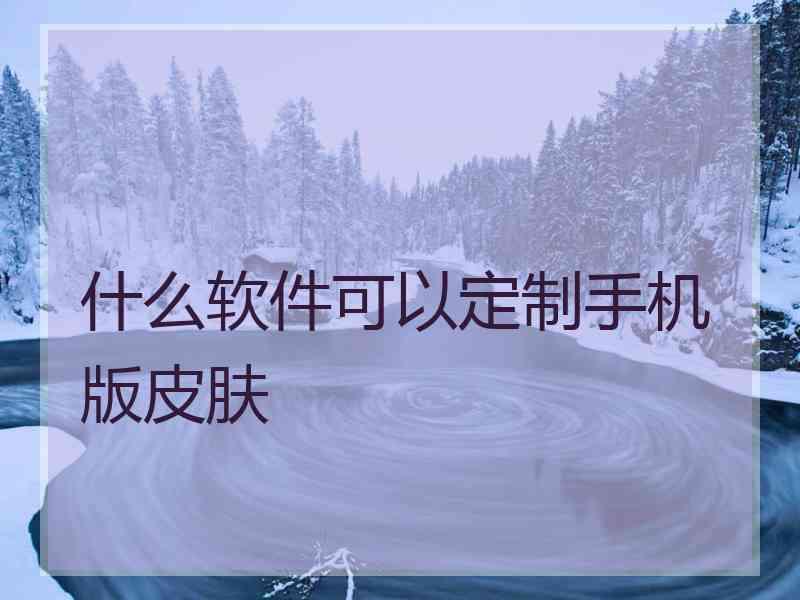 什么软件可以定制手机版皮肤