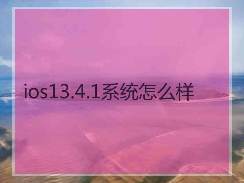 ios13.4.1系统怎么样