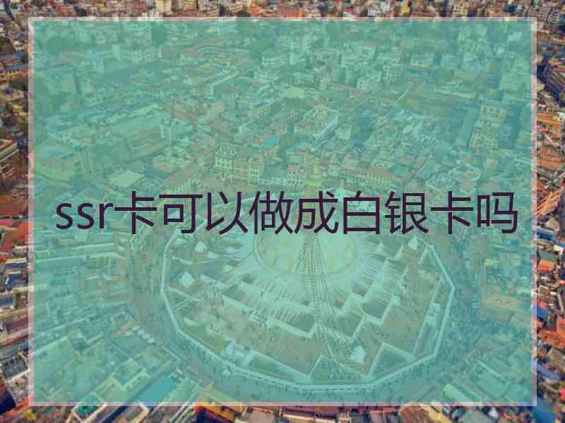 ssr卡可以做成白银卡吗