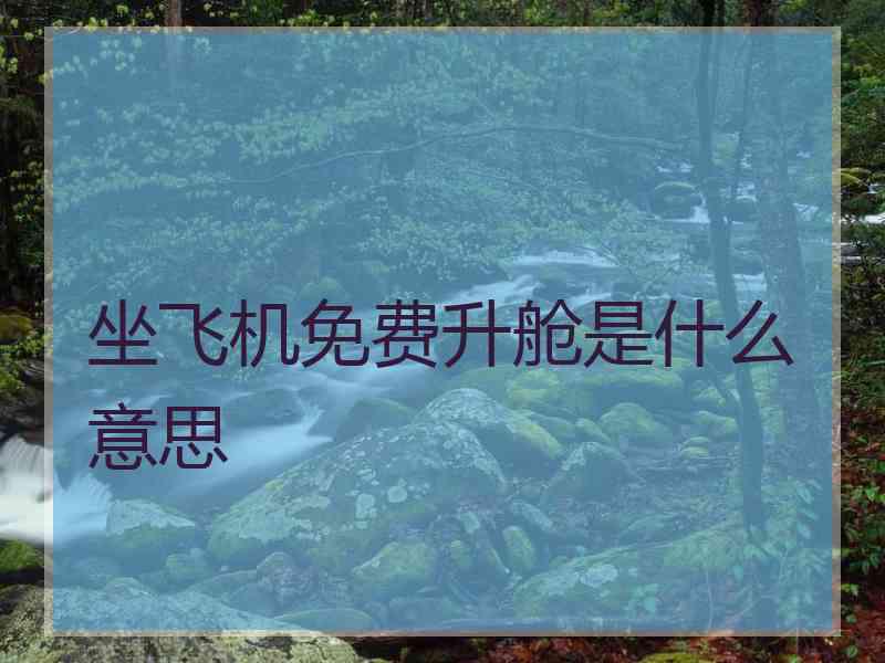 坐飞机免费升舱是什么意思