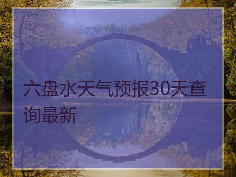 六盘水天气预报30天查询最新