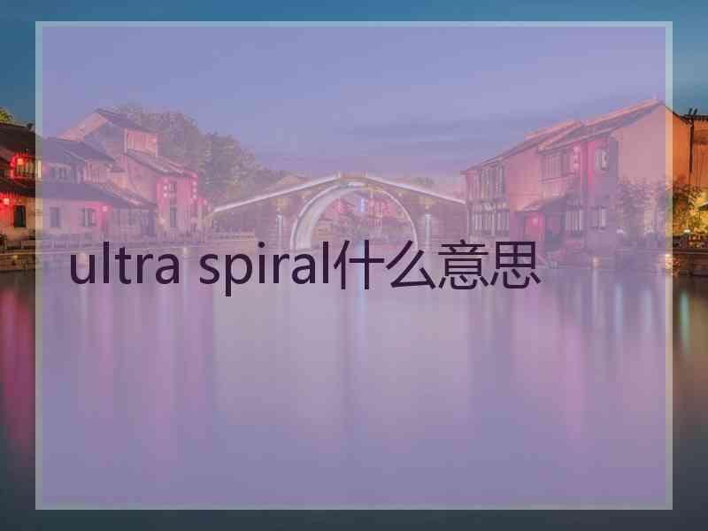 ultra spiral什么意思