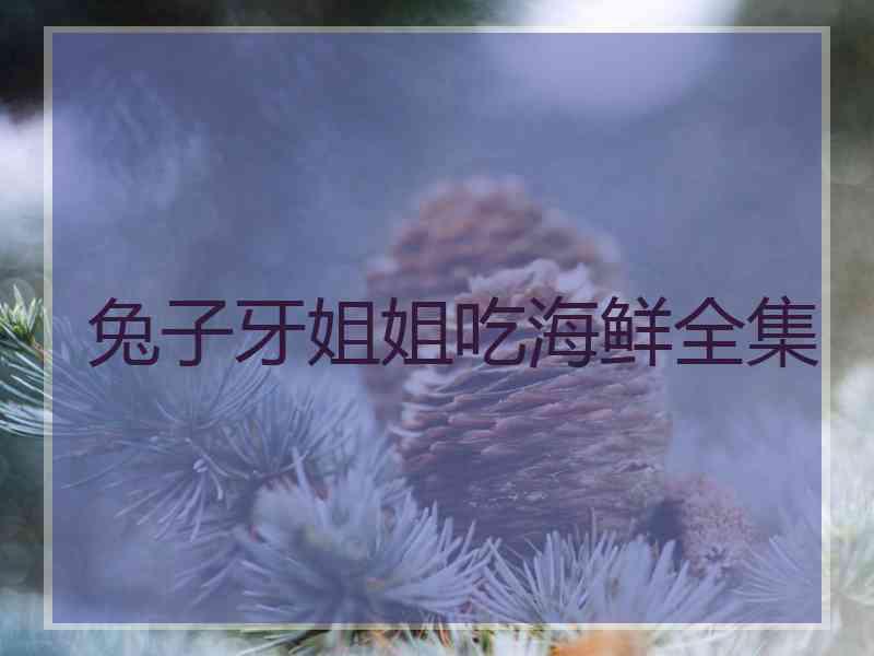 兔子牙姐姐吃海鲜全集