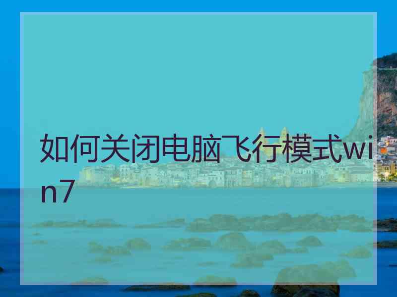 如何关闭电脑飞行模式win7