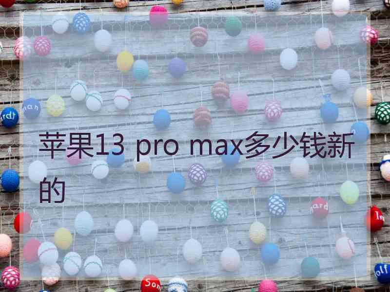 苹果13 pro max多少钱新的