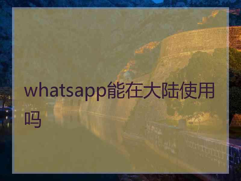 whatsapp能在大陆使用吗